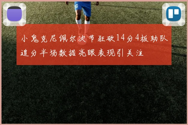 小鬼克尼佩尔次节狂砍14分4板助队追分半场数据亮眼表现引关注