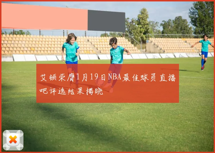 艾顿荣膺1月19日NBA最佳球员直播吧评选结果揭晓