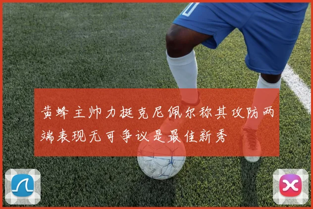 黄蜂主帅力挺克尼佩尔称其攻防两端表现无可争议是最佳新秀