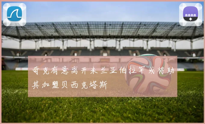 奇克有意离开米兰亚伯拉罕或将助其加盟贝西克塔斯