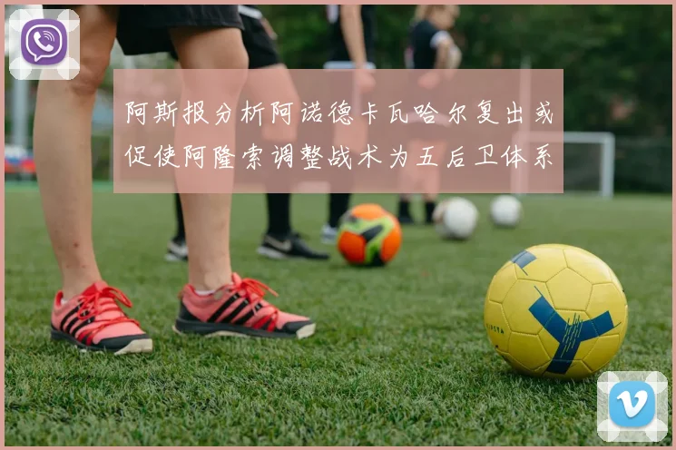 阿斯报分析阿诺德卡瓦哈尔复出或促使阿隆索调整战术为五后卫体系